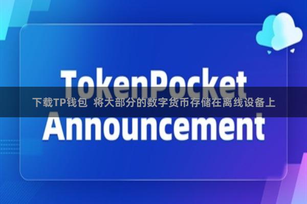 下载TP钱包 将大部分的数字货币存储在离线设备上
