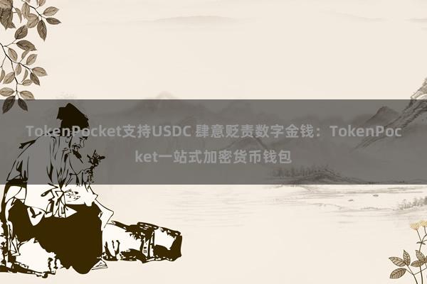 TokenPocket支持USDC 肆意贬责数字金钱：TokenPocket一站式加密货币钱包