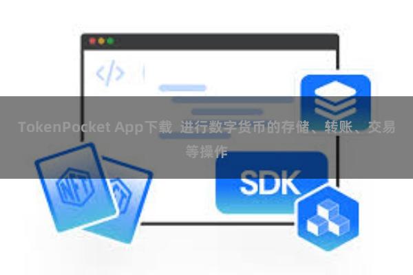 TokenPocket App下载  进行数字货币的存储、转账、交易等操作