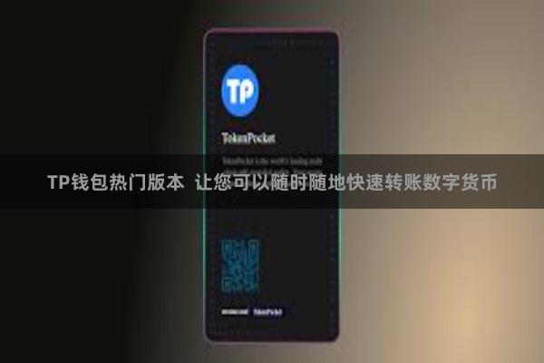 TP钱包热门版本  让您可以随时随地快速转账数字货币