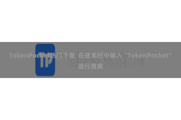 TokenPocket热门下载  在搜索栏中输入“TokenPocket”进行搜索