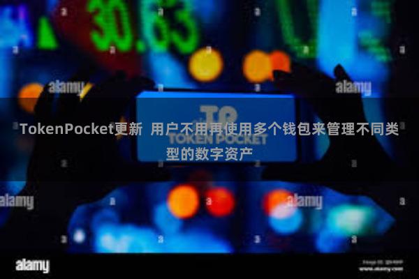 TokenPocket更新  用户不用再使用多个钱包来管理不同类型的数字资产